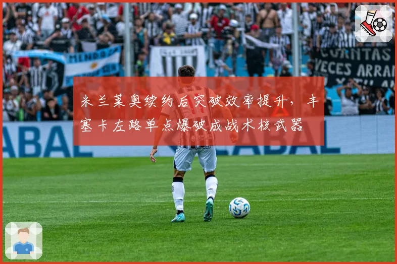 米兰莱奥续约后突破效率提升,丰塞卡左路单点爆破成战术核武器