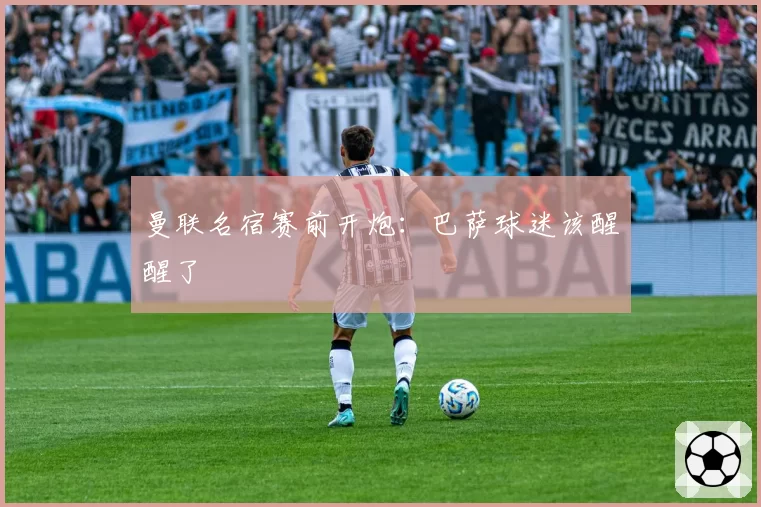 曼联名宿赛前开炮：巴萨球迷该醒醒了