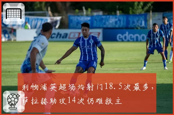 利物浦英超场均射门18.5次最多，萨拉赫助攻14次仍难救主