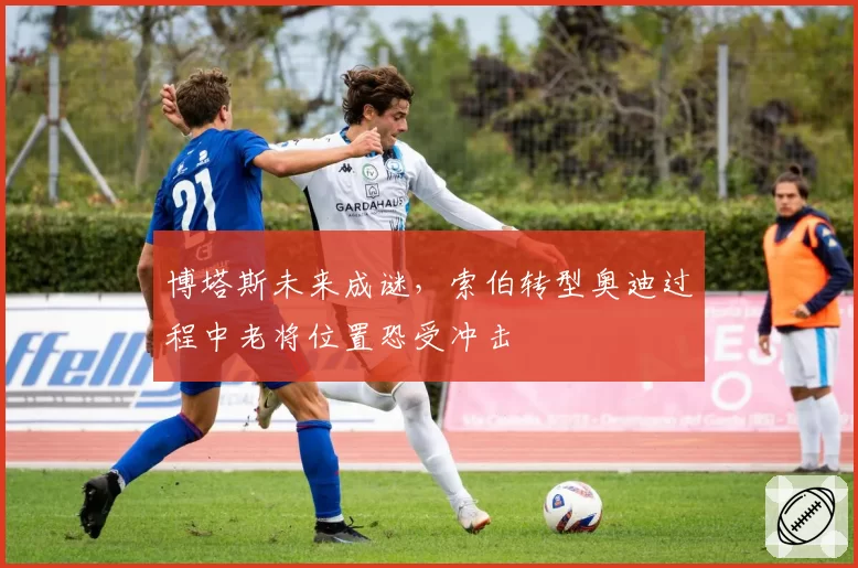 博塔斯未来成谜，索伯转型奥迪过程中老将位置恐受冲击