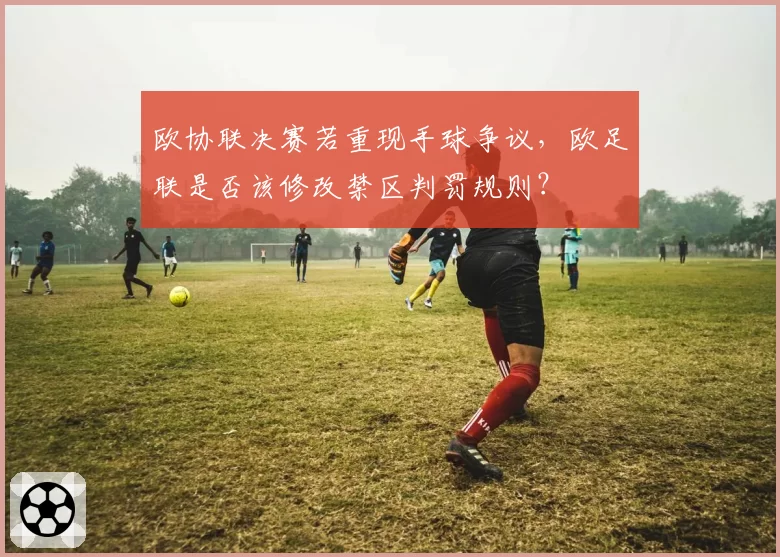 欧协联决赛若重现手球争议,欧足联是否该修改禁区判罚规则?