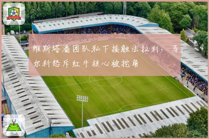 维斯塔潘团队私下接触法拉利，马尔科怒斥红牛核心被挖角