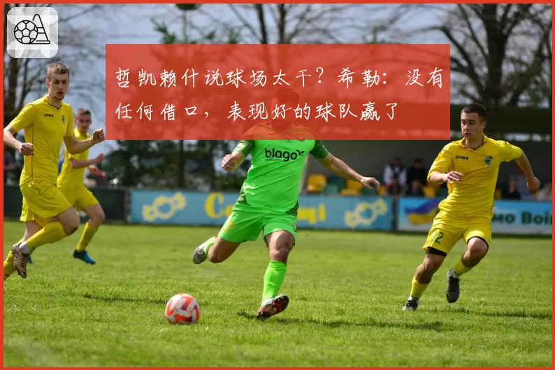 哲凯赖什说球场太干？希勒：没有任何借口，表现好的球队赢了