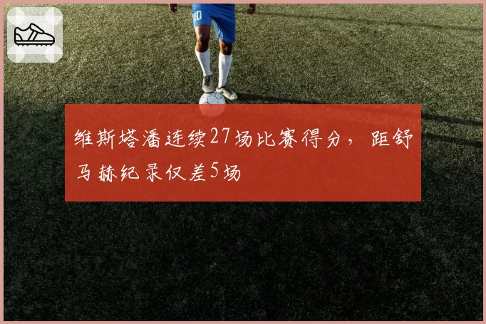 维斯塔潘连续27场比赛得分，距舒马赫纪录仅差5场