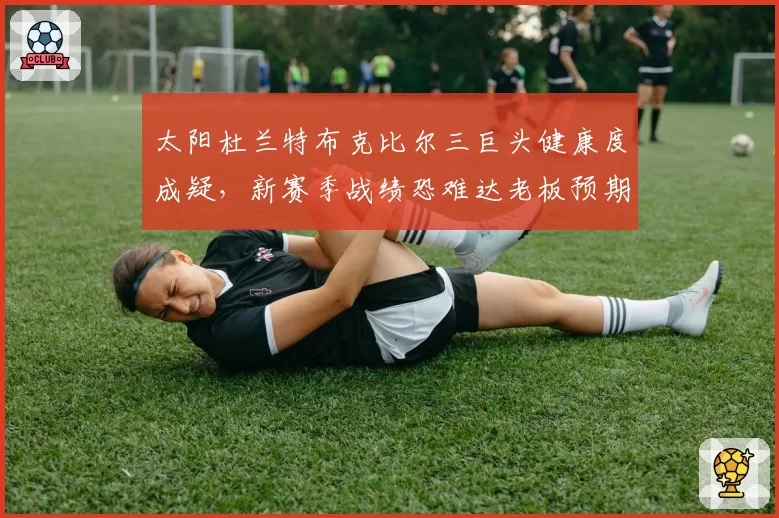 太阳杜兰特布克比尔三巨头健康度成疑，新赛季战绩恐难达老板预期