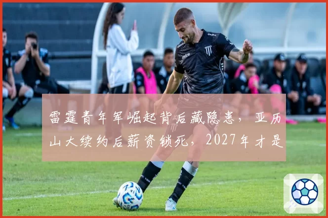 雷霆青年军崛起背后藏隐患,亚历山大续约后薪资锁死,2027年才是巅峰