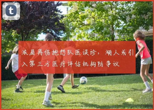 浓眉再伤抱怨队医误诊，湖人或引入第三方医疗评估机构防争议