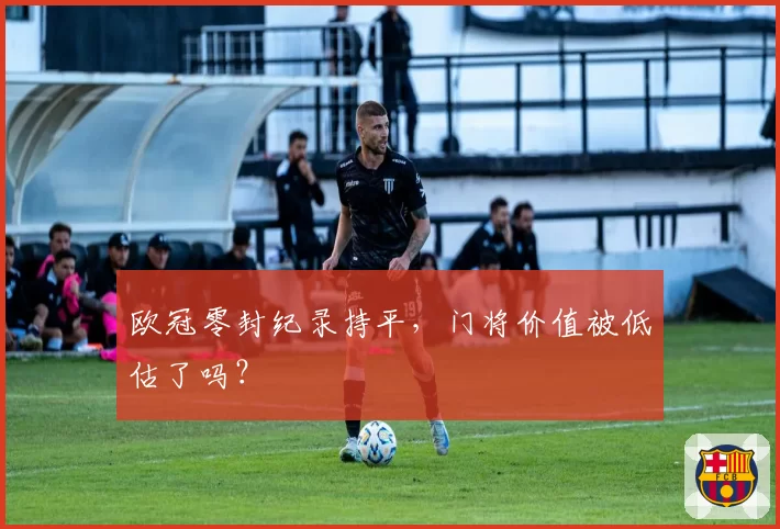 欧冠零封纪录持平，门将价值被低估了吗？