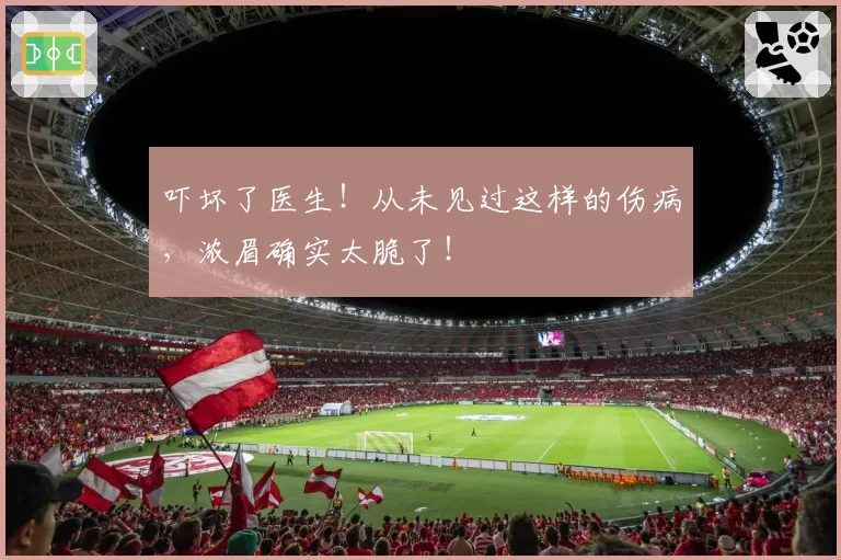 吓坏了医生！从未见过这样的伤病，浓眉确实太脆了！