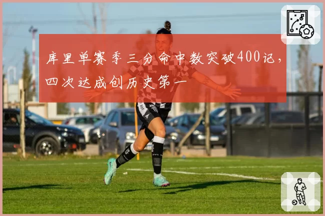 库里单赛季三分命中数突破400记，四次达成创历史第一