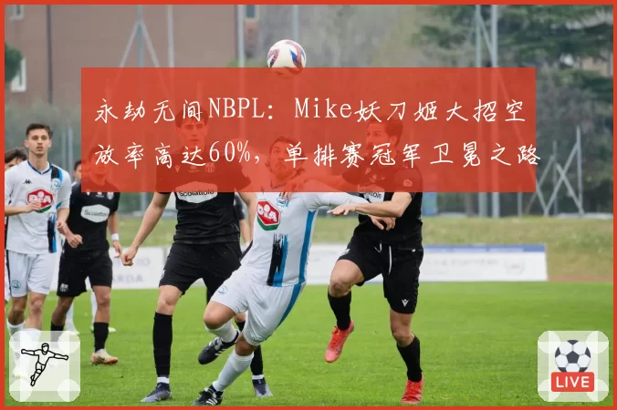 永劫无间NBPL：Mike妖刀姬大招空放率高达60%，单排赛冠军卫冕之路遇阻