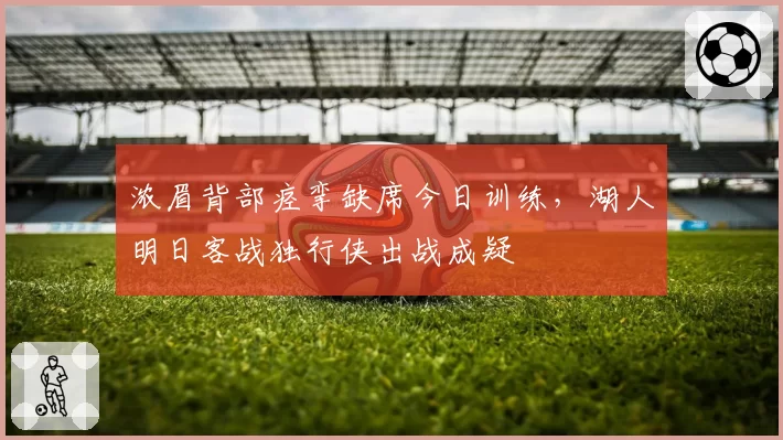 浓眉背部痉挛缺席今日训练,湖人明日客战独行侠出战成疑