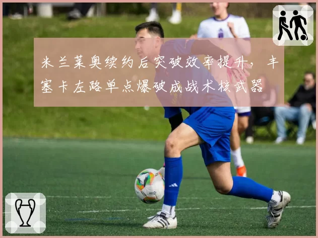 米兰莱奥续约后突破效率提升,丰塞卡左路单点爆破成战术核武器