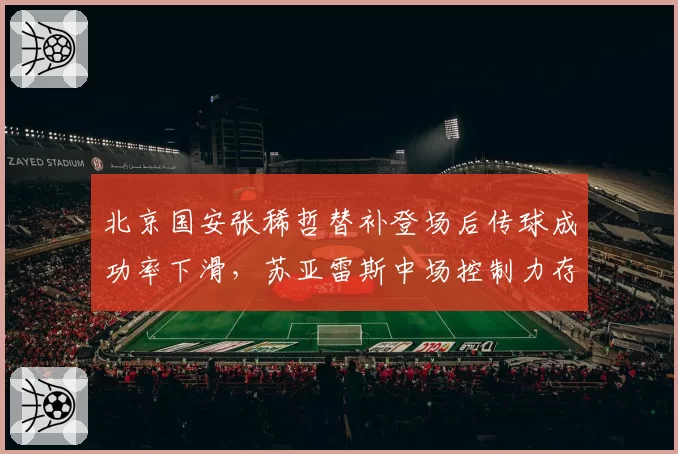 北京国安张稀哲替补登场后传球成功率下滑,苏亚雷斯中场控制力存疑?