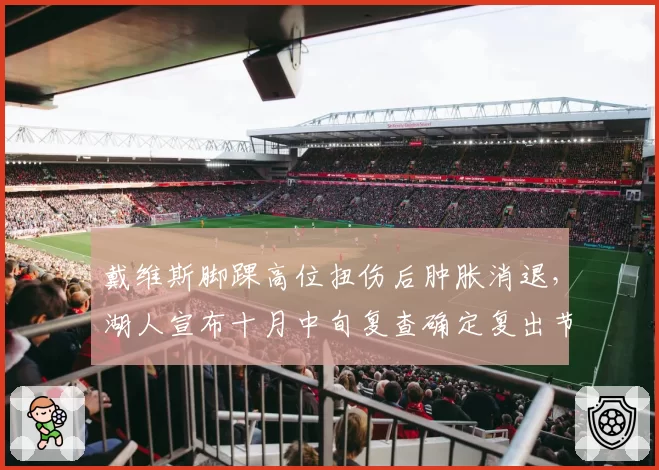 戴维斯脚踝高位扭伤后肿胀消退，湖人宣布十月中旬复查确定复出节点