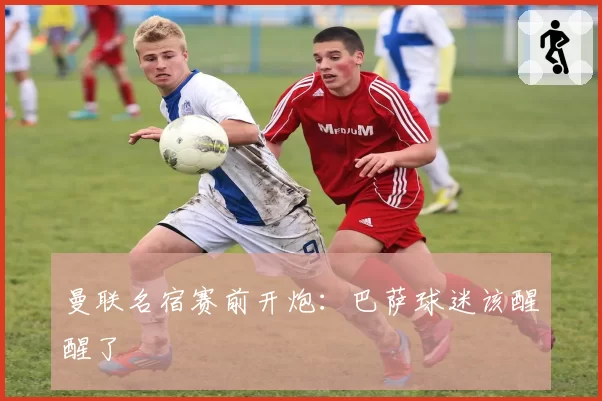 曼联名宿赛前开炮：巴萨球迷该醒醒了